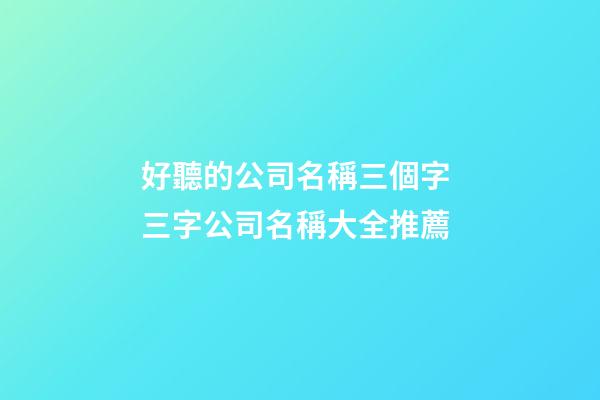 好聽的公司名稱三個字 三字公司名稱大全推薦-第1張-公司起名-玄機派